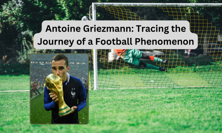 Antoine Griezmann: Tracing the Journey of a Football Phenomenon
